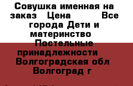 Совушка именная на заказ › Цена ­ 600 - Все города Дети и материнство » Постельные принадлежности   . Волгоградская обл.,Волгоград г.